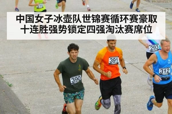 中国女子冰壶队世锦赛循环赛豪取十连胜强势锁定四强淘汰赛席位