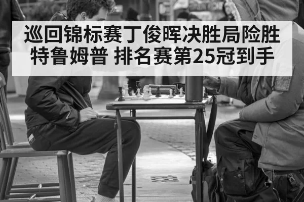 巡回锦标赛丁俊晖决胜局险胜特鲁姆普 排名赛第25冠到手